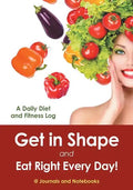 Get in Shape and Eat Right Every Day! A Daily Diet and Fitness Log - Paperback