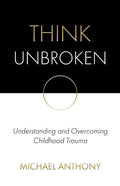 Think Unbroken: Understanding and Overcoming Childhood Trauma - Paperback