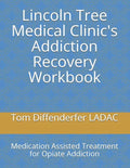 Lincoln Tree Medical Clinic's Addiction Recovery Workbook: Medication Assisted Treatment for Opiate Addiction - Paperback