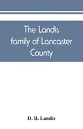 The Landis family of Lancaster County: a comprehensive history of the Landis folk from the martyrs' era to the arrival of the first Swiss settlers, gi - Paperback