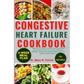 Congestive Heart Failure Cookbook: Simple and Easy-to-make delicious and Nutritious Low Fat and Low Sodium Recipes to Reduce Blood Pressure and Boost - Paperback