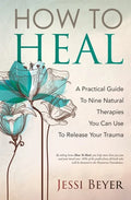 How To Heal: A Practical Guide To Nine Natural Therapies You Can Use To Release Your Trauma - Paperback