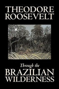 Through the Brazilian Wilderness by Theodore Roosevelt, Travel, Special Interest, Adventure, Essays & Travelogues - Paperback