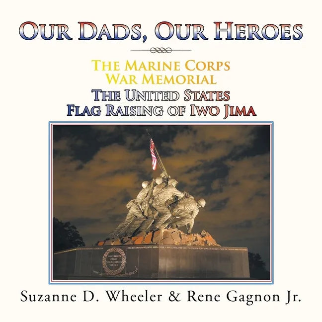 The Marine Corps War Memorial the United States Flag Raising of Iwo Jima: Our Dads, Our Heroes - Paperback