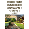 Your Guide to Yard Drainage Solutions and Landscaping to Prevent Water Damage: DIY Instructions for Grading, Trenching, Drainage Systems, Erosion Cont - Paperback