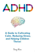 Adhd: A Guide to Cultivating Calm, Reducing Stress, and Helping Children Thrive! - Paperback