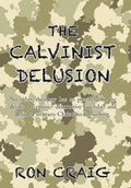 The Calvinist Delusion: No Other Theology Has So Precisely Fit the Devil's Deceptive, Destructive Agenda, and Deluded So Many Christians for So Long. - Hardcover