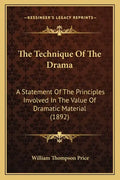 The Technique Of The Drama: A Statement Of The Principles Involved In The Value Of Dramatic Material (1892) - Paperback