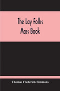 The Lay Folks Mass Book; Or, The Manner Of Hearing Mass, With Rubrics And Devotions For The People, In Four Texts, And Offices In English According To - Paperback