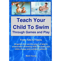 Teach Your Child To Swim Through Games And Play: From Tots To Teens. 60 games that use the power of play to embed basic swimming skills and make your - Paperback