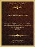 Colonial Laws and Courts: With a Sketch of the Legal Systems of the World and Tables of Conditions of Appeal to the Privy Council (1907) - Paperback