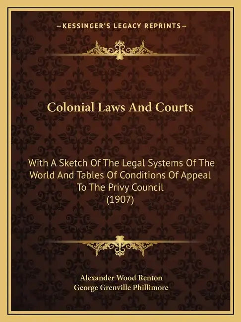 Colonial Laws and Courts: With a Sketch of the Legal Systems of the World and Tables of Conditions of Appeal to the Privy Council (1907) - Paperback