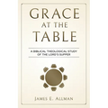 Grace At The Table: A Biblical Theological Study of the Lord's Supper - Paperback
