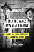 Only the Names Have Been Changed: Dragnet, the Police Procedural, and Postwar Culture - Hardcover
