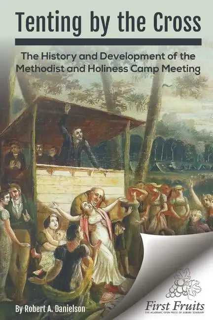 Tenting by the Cross: The History and Development of the Methodist and Holiness Camp Meeting - Paperback