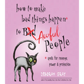 How to Make Bad Things Happen to Awful People: Spells for Revenge, Power & Protection (Stop a Gossip, Repel a Creep, Turn the Tables . . . and More) - Paperback