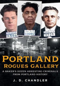Portland Rogues Gallery: A Baker's Dozen Arresting Criminals from Portland's Past - Paperback