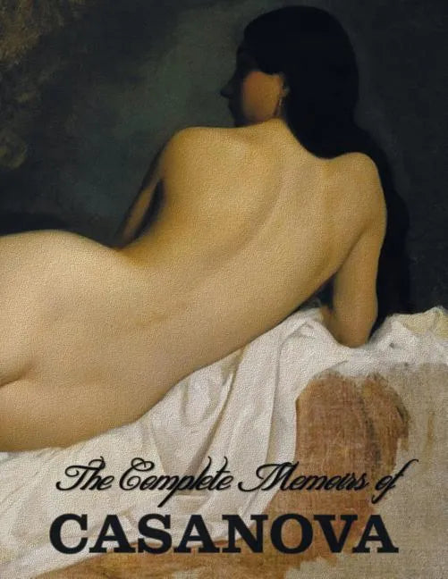 The Complete Memoirs of Casanova "The Story of My Life" (All Volumes in a single book, illustrated, complete and unabridged) - Paperback