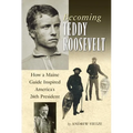 Becoming Teddy Roosevelt: How a Maine Guide Inspired America's 26th President - Hardcover