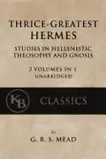 Thrice-Greatest Hermes: Studies in Hellenistic Theosophy and Gnosis [3 volumes in 1, unabridged] - Paperback