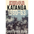 Katanga 1960-63: Mercenaries, Spies and the African Nation That Waged War on the World - Paperback