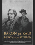 Baron de Kalb and Baron von Steuben: The Lives and Legacies of the Legendary German Generals Who Joined the Continental Army - Paperback