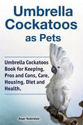 Umbrella Cockatoos as Pets. Umbrella Cockatoos Book for Keeping, Pros and Cons, Care, Housing, Diet and Health. - Paperback