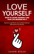 Love Yourself: Ways to Loving Yourself Like Your Life Depends on It (Become a Self Worth and Confident Woman Affirmations and Quotes) - Paperback