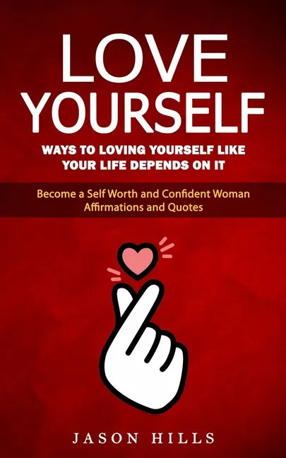Love Yourself: Ways to Loving Yourself Like Your Life Depends on It (Become a Self Worth and Confident Woman Affirmations and Quotes) - Paperback
