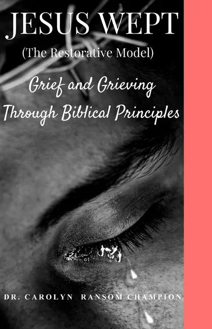 Jesus Wept (The Restorative Model): Grief and Grieving Through Biblical Principles - Paperback