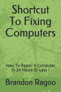 Shortcut To Fixing Computers: How To Repair A Computer In 24 Hours Or Less ! - Paperback