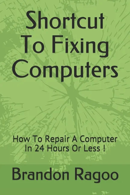 Shortcut To Fixing Computers: How To Repair A Computer In 24 Hours Or Less ! - Paperback