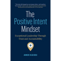 The Positive Intent Mindset: Exceptional Leadership Through Trust and Accountability - Paperback