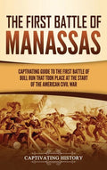 The First Battle of Manassas: A Captivating Guide to the First Battle of Bull Run That Took Place at the Start of the American Civil War - Hardcover