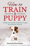 How to Train a Puppy: A Beginner's Guide to Raising a Puppy with Positive Training - Paperback
