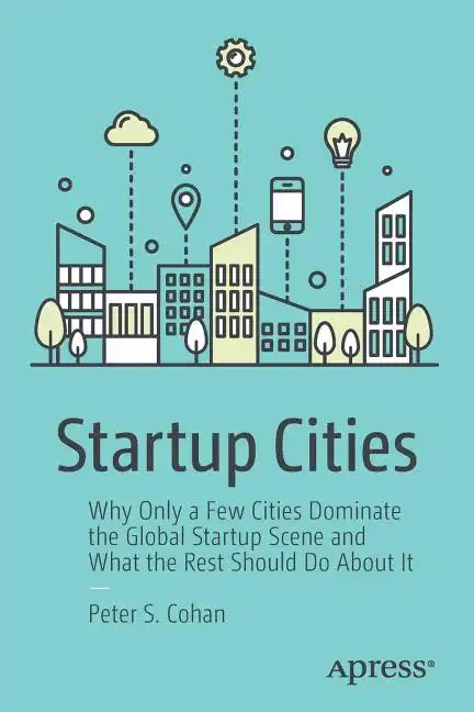 Startup Cities: Why Only a Few Cities Dominate the Global Startup Scene and What the Rest Should Do about It - Paperback