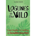 Loglines in the Wild: Case Studies in Crafting an Incredible Story Pitch - Paperback