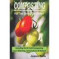 Composting For The Savvy Gardener: Including Hot and Cold Composting, Layer Mulching, Vermiculture and Bokashi - Paperback