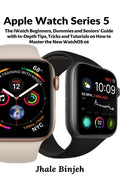 Apple Watch Series 5: The iWatch Beginners, Dummies and Seniors' Guide with In-Depth Tips, Tricks and Tutorials on How to Master the New WatchOS 06 - Paperback
