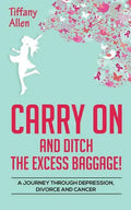 Carry On and Ditch the Excess Baggage!: A Journey through Depression, Divorce & Cancer - Paperback