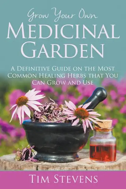 Grow Your Own Medicinal Garden: A Definitive Guide on the Most Common Healing Herbs that You Can Grow and Use - Paperback