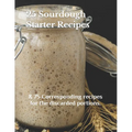 25 Sourdough Starter Recipes: & 75 Corresponding recipes for the discarded portions. - Paperback