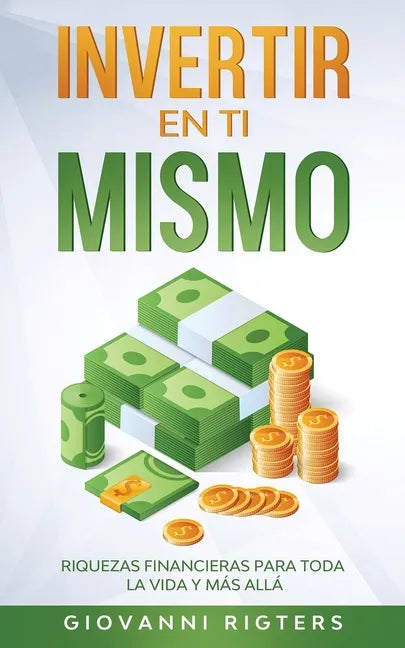 Invertir En Ti Mismo: Riquezas Financieras Para Toda La Vida Y Más Allá - Paperback