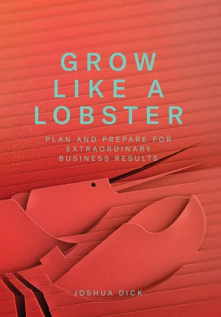 Grow Like a Lobster: Plan and Prepare for Extraordinary Business Results - Hardcover