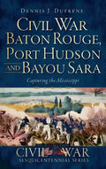 Civil War Baton Rouge, Port Hudson and Bayou Sara: Capturing the Mississippi - Hardcover