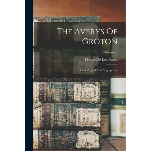 The Averys Of Groton: Genealogical And Biographical; Volume 2 - Paperback