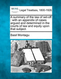 A Summary of the Law of Set-Off: With an Appendix of Cases Argued and Determined in the Courts of Law and Equity Upon That Subject. - Paperback