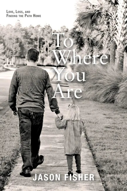 To Where You Are: Love, Loss, and Finding the Path Home - Paperback