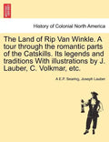 The Land of Rip Van Winkle. a Tour Through the Romantic Parts of the Catskills. Its Legends and Traditions with Illustrations by J. Lauber, C. Volkmar - Paperback