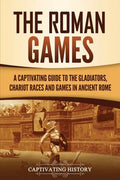 The Roman Games: A Captivating Guide to the Gladiators, Chariot Races, and Games in Ancient Rome - Paperback